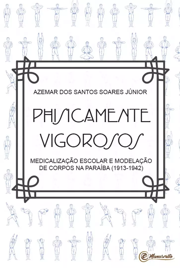 Physicamente Vigorosos - Medicalização escolar e modelação dos corpos na Paraíba (1913-1942)